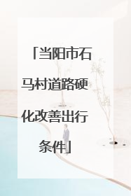 当阳市石马村道路硬化改善出行条件